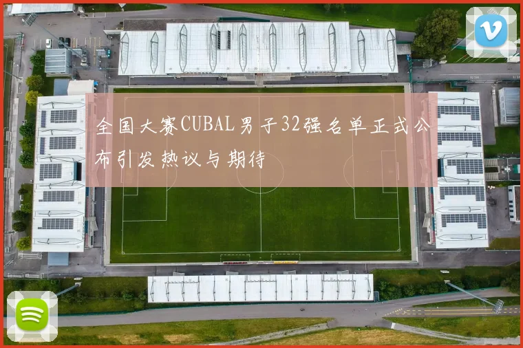 全国大赛CUBAL男子32强名单正式公布引发热议与期待