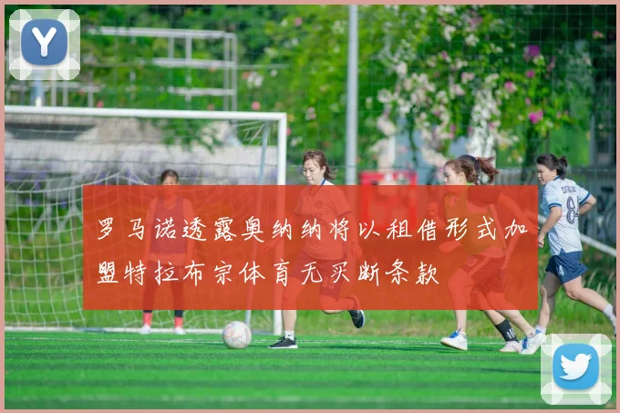 罗马诺透露奥纳纳将以租借形式加盟特拉布宗体育无买断条款