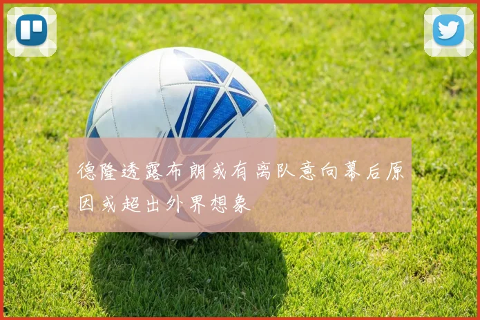 德隆透露布朗或有离队意向幕后原因或超出外界想象