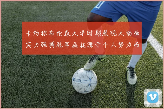 卡约称布伦森大学时期展现大场面实力强调冠军成就源于个人努力而非抱团