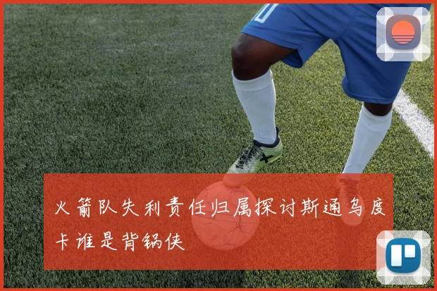 火箭队失利责任归属探讨斯通乌度卡谁是背锅侠