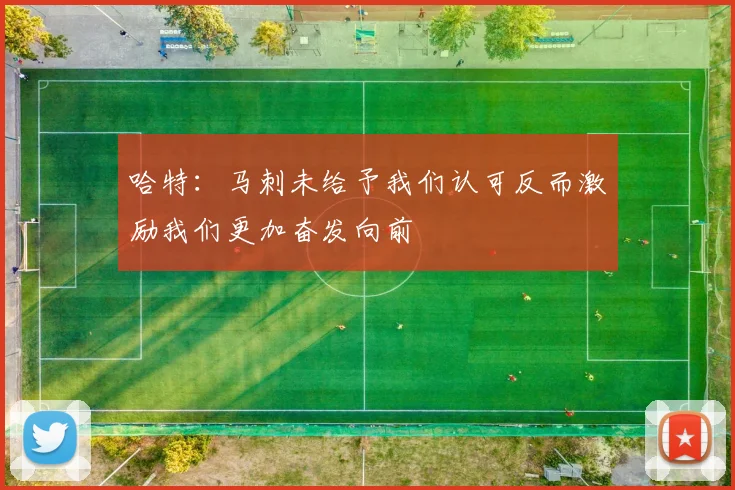 哈特：马刺未给予我们认可反而激励我们更加奋发向前