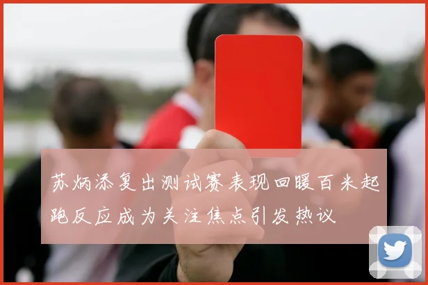 苏炳添复出测试赛表现回暖百米起跑反应成为关注焦点引发热议