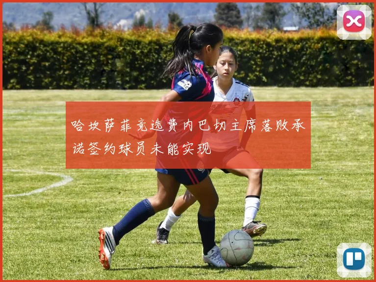 哈坎萨菲竞选费内巴切主席落败承诺签约球员未能实现