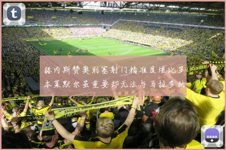 赫内斯赞奥利塞射门精准度堪比罗本莱默尔虽重要却无法与马拉多纳相提并论