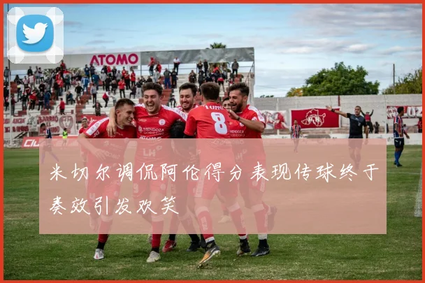 米切尔调侃阿伦得分表现传球终于奏效引发欢笑