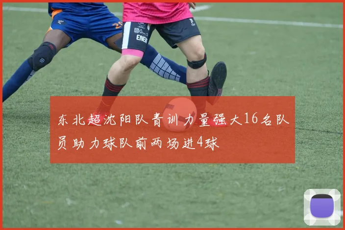 东北超沈阳队青训力量强大16名队员助力球队前两场进4球