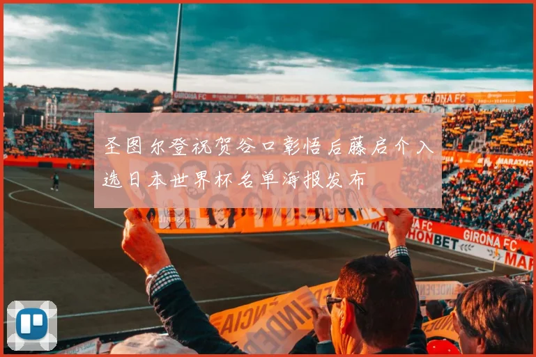圣图尔登祝贺谷口彰悟后藤启介入选日本世界杯名单海报发布