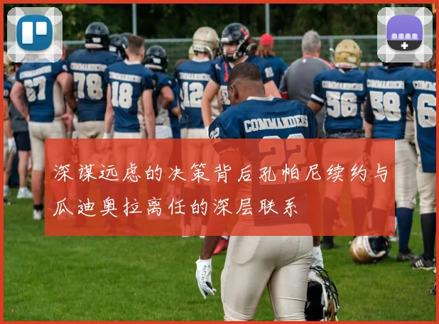 深谋远虑的决策背后孔帕尼续约与瓜迪奥拉离任的深层联系