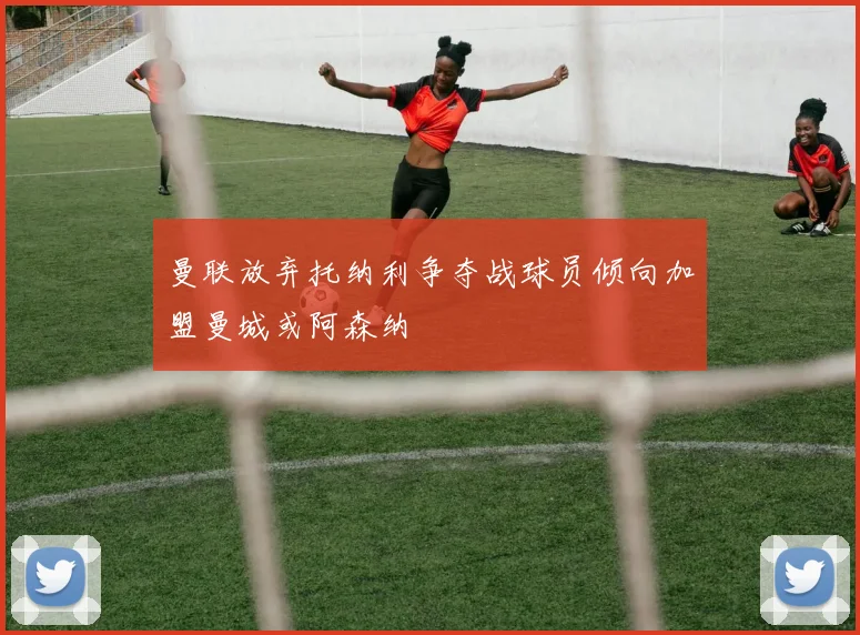 曼联放弃托纳利争夺战球员倾向加盟曼城或阿森纳